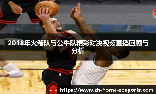 2018年火箭队与公牛队精彩对决视频直播回顾与分析