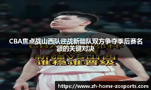 CBA焦点战山西队迎战新疆队双方争夺季后赛名额的关键对决