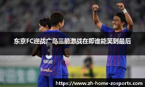 东京FC迎战广岛三箭激战在即谁能笑到最后