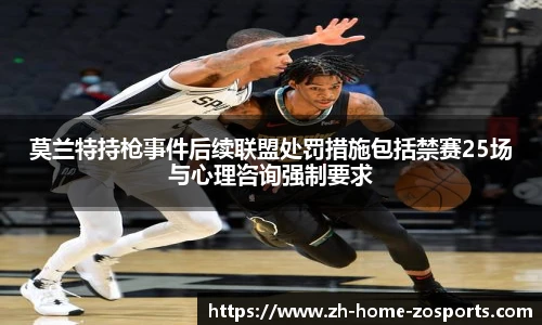 莫兰特持枪事件后续联盟处罚措施包括禁赛25场与心理咨询强制要求